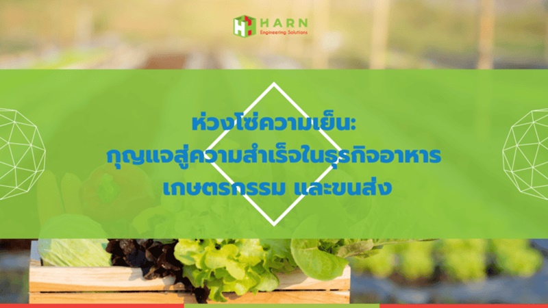 การจัดการห่วงโซ่ความเย็น: กุญแจสำคัญสู่ความสำเร็จในธุรกิจอาหาร เกษตรกรรม และขนส่ง